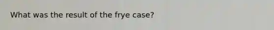 What was the result of the frye case?