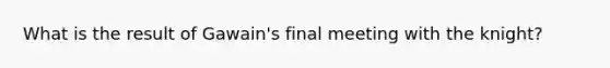 What is the result of Gawain's final meeting with the knight?