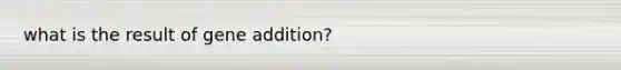 what is the result of gene addition?