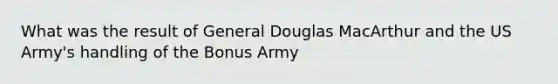 What was the result of General Douglas MacArthur and the US Army's handling of the Bonus Army