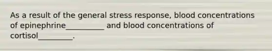 As a result of the general stress response, blood concentrations of epinephrine__________ and blood concentrations of cortisol_________.