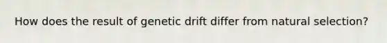 How does the result of genetic drift differ from natural selection?