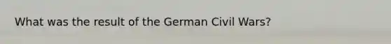 What was the result of the German Civil Wars?