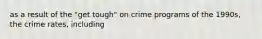 as a result of the "get tough" on crime programs of the 1990s, the crime rates, including