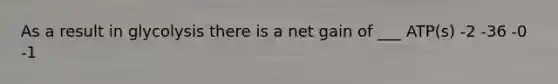 As a result in glycolysis there is a net gain of ___ ATP(s) -2 -36 -0 -1
