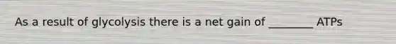 As a result of glycolysis there is a net gain of ________ ATPs