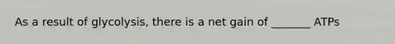 As a result of glycolysis, there is a net gain of _______ ATPs