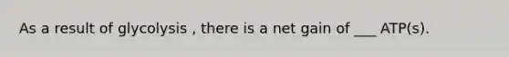 As a result of glycolysis , there is a net gain of ___ ATP(s).