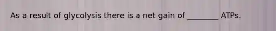 As a result of glycolysis there is a net gain of ________ ATPs.