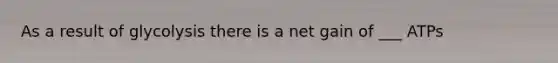 As a result of glycolysis there is a net gain of ___ ATPs