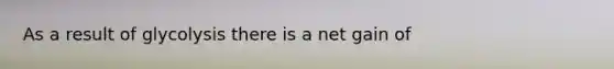 As a result of glycolysis there is a net gain of