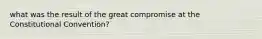 what was the result of the great compromise at the Constitutional Convention?
