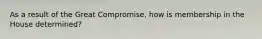 As a result of the Great Compromise, how is membership in the House determined?