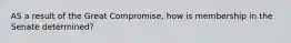 AS a result of the Great Compromise, how is membership in the Senate determined?