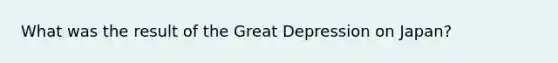 What was the result of the Great Depression on Japan?