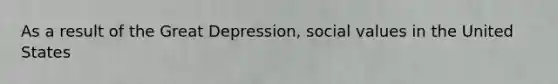 As a result of the Great Depression, social values in the United States