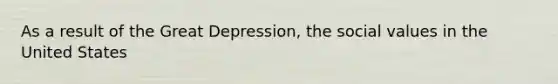 As a result of the Great Depression, the social values in the United States