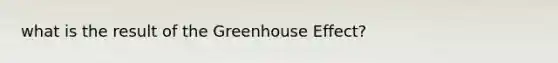 what is the result of the Greenhouse Effect?