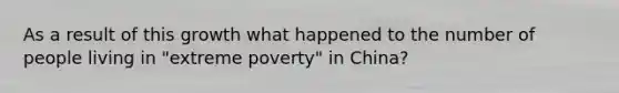 As a result of this growth what happened to the number of people living in "extreme poverty" in China?