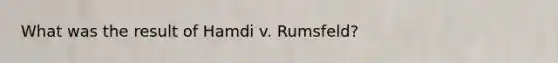 What was the result of Hamdi v. Rumsfeld?