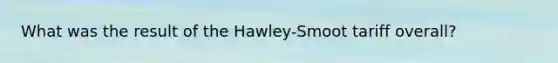 What was the result of the Hawley-Smoot tariff overall?