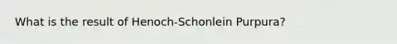 What is the result of Henoch-Schonlein Purpura?