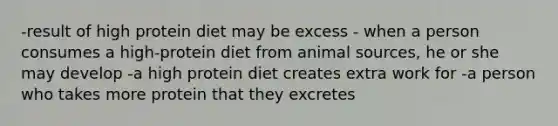 -result of high protein diet may be excess - when a person consumes a high-protein diet from animal sources, he or she may develop -a high protein diet creates extra work for -a person who takes more protein that they excretes