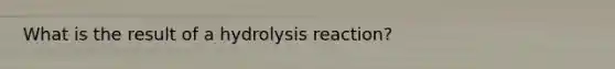 What is the result of a hydrolysis reaction?