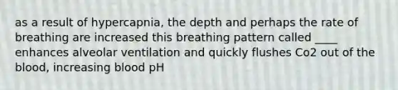 as a result of hypercapnia, the depth and perhaps the rate of breathing are increased this breathing pattern called ____ enhances alveolar ventilation and quickly flushes Co2 out of the blood, increasing blood pH