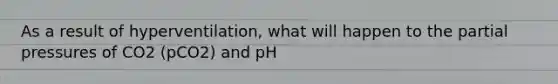 As a result of hyperventilation, what will happen to the partial pressures of CO2 (pCO2) and pH