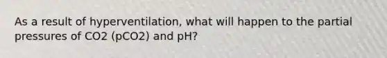 As a result of hyperventilation, what will happen to the partial pressures of CO2 (pCO2) and pH?