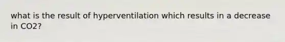 what is the result of hyperventilation which results in a decrease in CO2?