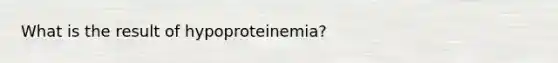 What is the result of hypoproteinemia?