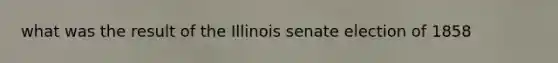 what was the result of the Illinois senate election of 1858