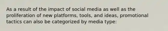 As a result of the impact of social media as well as the proliferation of new platforms, tools, and ideas, promotional tactics can also be categorized by media type: