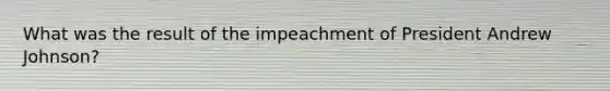 What was the result of the impeachment of President Andrew Johnson?