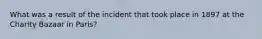 What was a result of the incident that took place in 1897 at the Charity Bazaar in Paris?