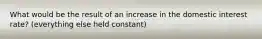 What would be the result of an increase in the domestic interest​ rate? (everything else held​ constant)