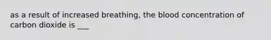 as a result of increased breathing, the blood concentration of carbon dioxide is ___