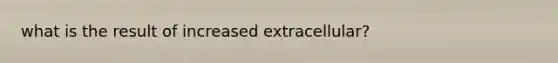 what is the result of increased extracellular?