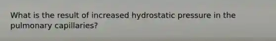 What is the result of increased hydrostatic pressure in the pulmonary capillaries?