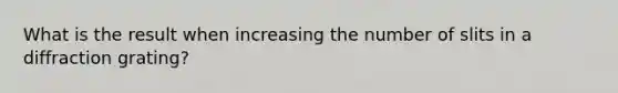 What is the result when increasing the number of slits in a diffraction grating?