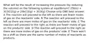 What will be the result of increasing the pressure (by reducing the volume) on the following system at equilibrium? 2Sb(s) + 3COCl2(g) ⇌ 2SbCl3(g) + 3CO(g) Choose only ONE best answer. A The reaction will proceed to the left as there are fewer moles of gas on the reactants' side. B The reaction will proceed to the left as there are more moles of gas on the reactants' side. C The reaction will proceed to the right as there are fewer moles of gas on the products' side. D The reaction will proceed to the right as there are more moles of gas on the products' side. E There won't be a shift as there are the same number of moles of reactants as products.