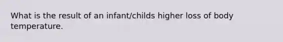 What is the result of an infant/childs higher loss of body temperature.