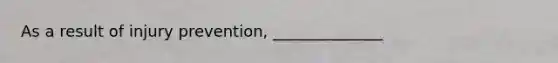 As a result of injury prevention, ______________