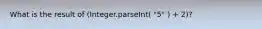 What is the result of (Integer.parseInt( "5" ) + 2)?