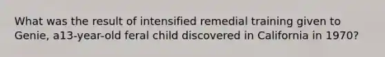 What was the result of intensified remedial training given to Genie, a13-year-old feral child discovered in California in 1970?