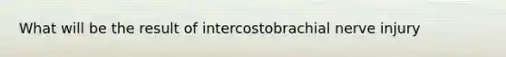 What will be the result of intercostobrachial nerve injury