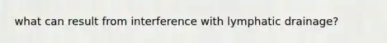 what can result from interference with lymphatic drainage?