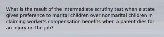 What is the result of the intermediate scrutiny test when a state gives preference to marital children over nonmarital children in claiming worker's compensation benefits when a parent dies for an injury on the job?